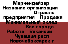 Мерчендайзер › Название организации ­ Team PRO 24 › Отрасль предприятия ­ Продажи › Минимальный оклад ­ 30 000 - Все города Работа » Вакансии   . Чувашия респ.,Новочебоксарск г.